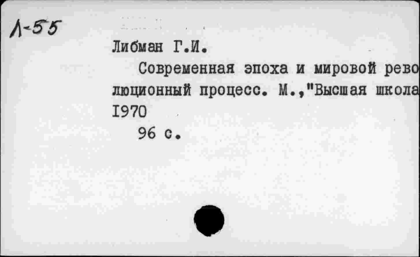 ﻿
Либман ГЛ.
Современная эпоха и мировой рево люционный процесс. М.,"Высшая школа 1970
96 с.